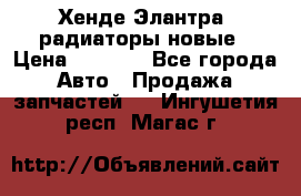 Хенде Элантра3 радиаторы новые › Цена ­ 3 500 - Все города Авто » Продажа запчастей   . Ингушетия респ.,Магас г.